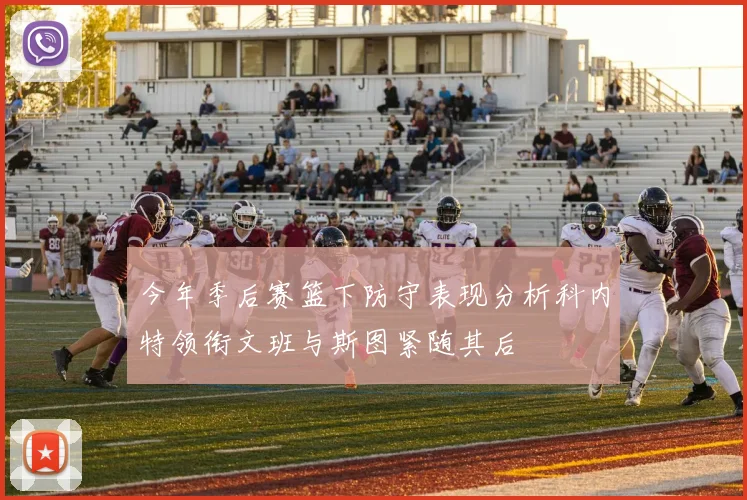 今年季后赛篮下防守表现分析科内特领衔文班与斯图紧随其后