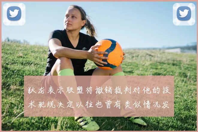 狄龙表示联盟将撤销裁判对他的技术犯规决定以往也曾有类似情况发生