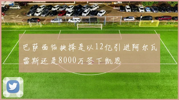 巴萨面临抉择是以12亿引进阿尔瓦雷斯还是8000万签下凯恩