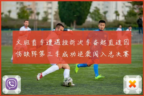 文班首季遭遇挫折次季奋起直追因伤缺阵第三季成功逆袭闯入总决赛