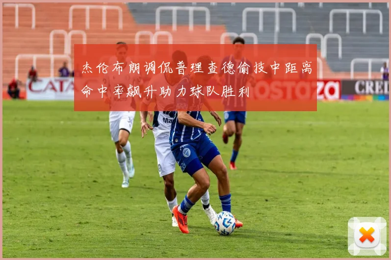 杰伦布朗调侃普理查德偷技中距离命中率飙升助力球队胜利