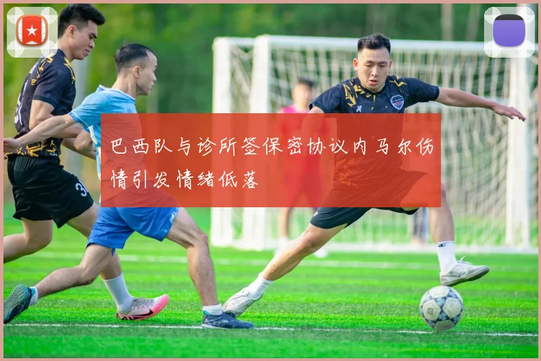 巴西队与诊所签保密协议内马尔伤情引发情绪低落