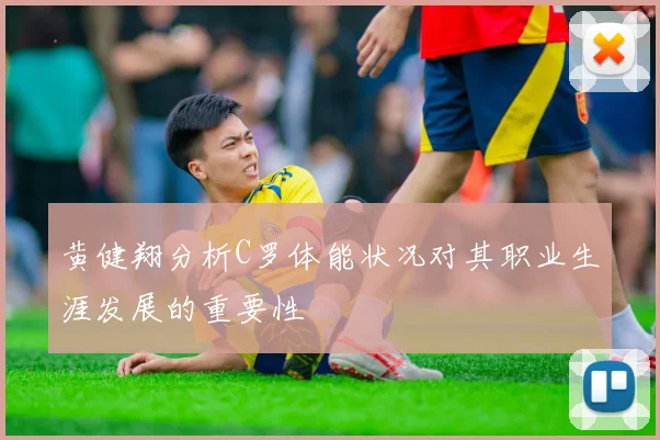 黄健翔分析C罗体能状况对其职业生涯发展的重要性