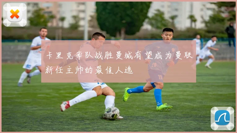 卡里克率队战胜曼城有望成为曼联新任主帅的最佳人选