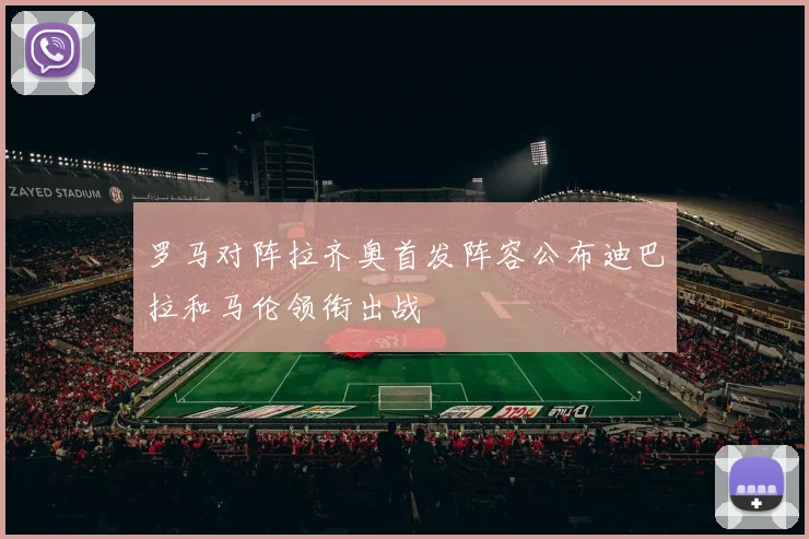罗马对阵拉齐奥首发阵容公布迪巴拉和马伦领衔出战