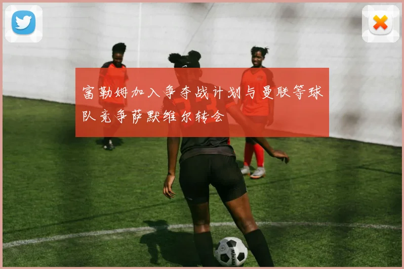 富勒姆加入争夺战计划与曼联等球队竞争萨默维尔转会