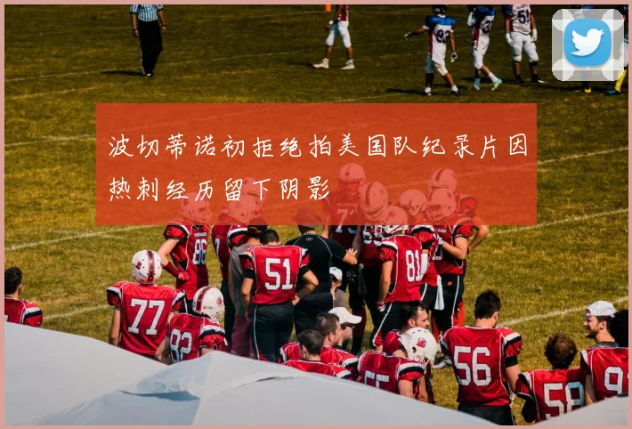 波切蒂诺初拒绝拍美国队纪录片因热刺经历留下阴影