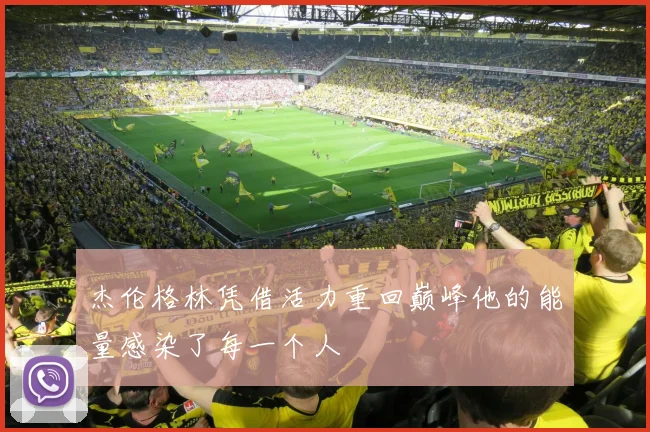 杰伦格林凭借活力重回巅峰他的能量感染了每一个人