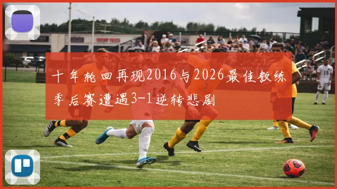 十年轮回再现2016与2026最佳教练季后赛遭遇3-1逆转悲剧