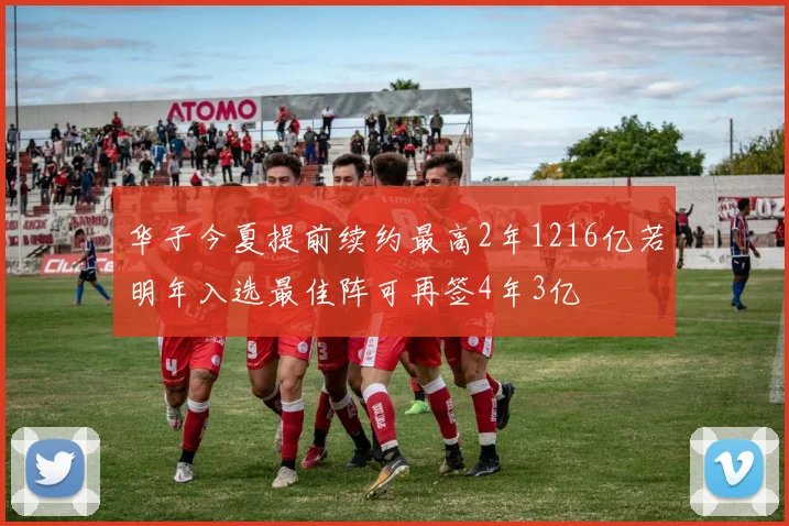 华子今夏提前续约最高2年1216亿若明年入选最佳阵可再签4年3亿