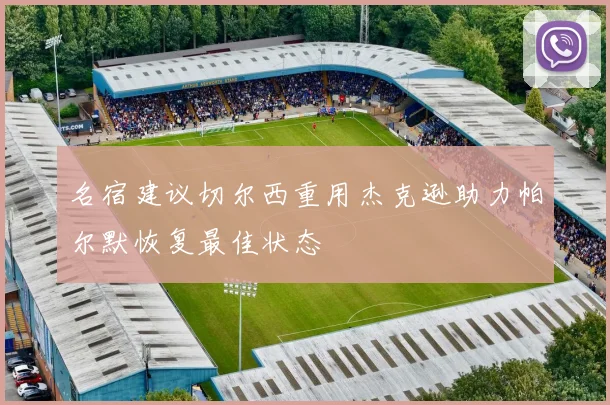 名宿建议切尔西重用杰克逊助力帕尔默恢复最佳状态