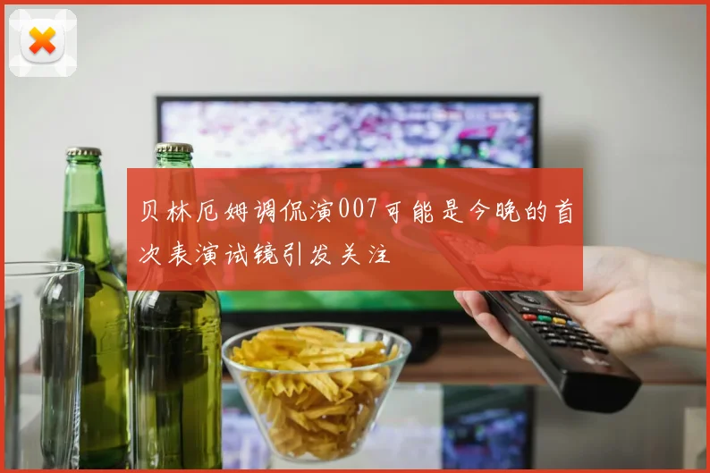 贝林厄姆调侃演007可能是今晚的首次表演试镜引发关注