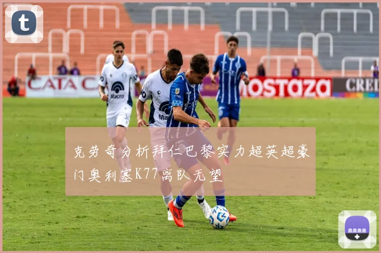 克劳奇分析拜仁巴黎实力超英超豪门奥利塞K77离队无望